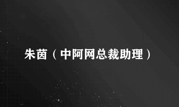 朱茵（中阿网总裁助理）