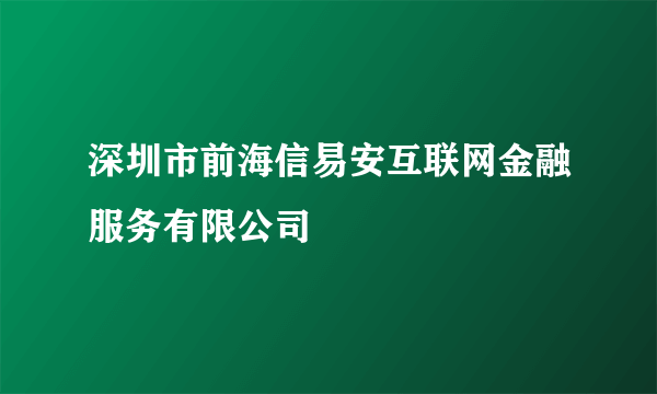 深圳市前海信易安互联网金融服务有限公司