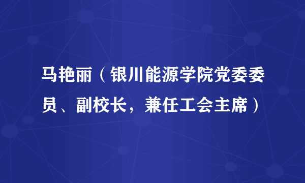 马艳丽（银川能源学院党委委员、副校长，兼任工会主席）