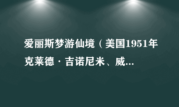 爱丽斯梦游仙境（美国1951年克莱德·吉诺尼米、威尔弗雷德·杰克逊、汉密尔顿·卢斯科执导的动画电影）