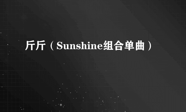斤斤（Sunshine组合单曲）