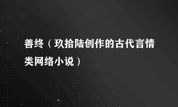 善终（玖拾陆创作的古代言情类网络小说）
