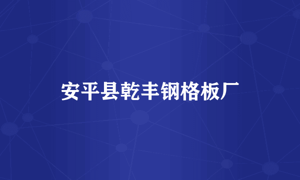 安平县乾丰钢格板厂