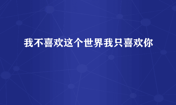我不喜欢这个世界我只喜欢你