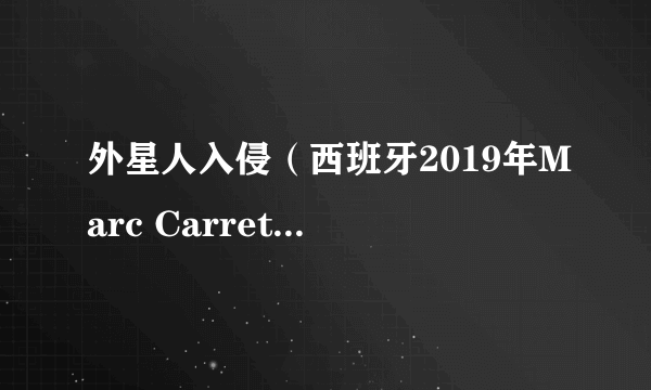 外星人入侵（西班牙2019年Marc Carreté执导的恐怖电影）