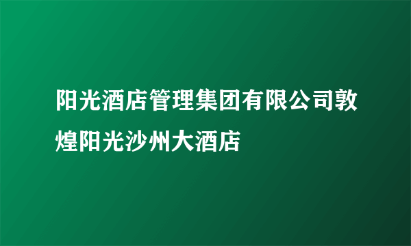 阳光酒店管理集团有限公司敦煌阳光沙州大酒店