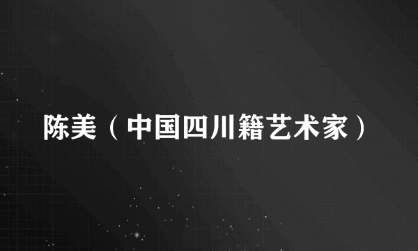 陈美（中国四川籍艺术家）