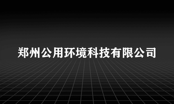 郑州公用环境科技有限公司