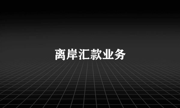离岸汇款业务