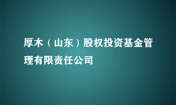 厚木（山东）股权投资基金管理有限责任公司