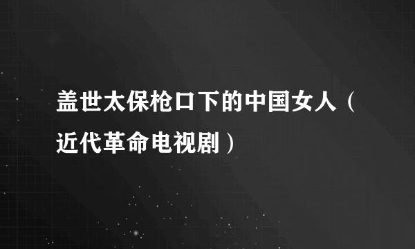 盖世太保枪口下的中国女人（近代革命电视剧）
