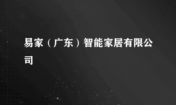 易家（广东）智能家居有限公司