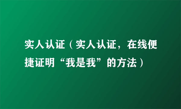 实人认证（实人认证，在线便捷证明“我是我”的方法）