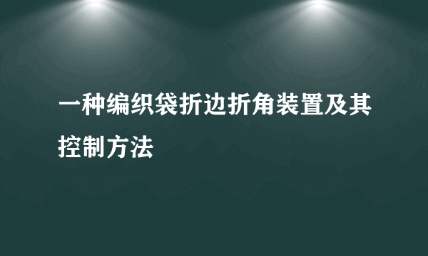一种编织袋折边折角装置及其控制方法