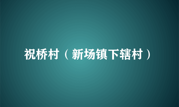 祝桥村（新场镇下辖村）