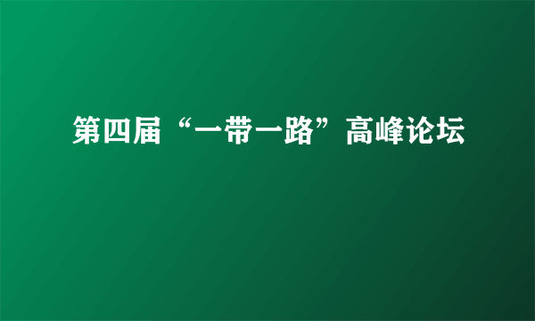 第四届“一带一路”高峰论坛