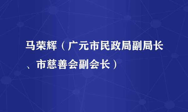 马荣辉（广元市民政局副局长、市慈善会副会长）