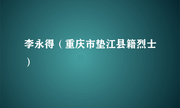 李永得（重庆市垫江县籍烈士）