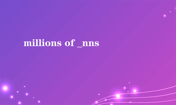 millions of _nns