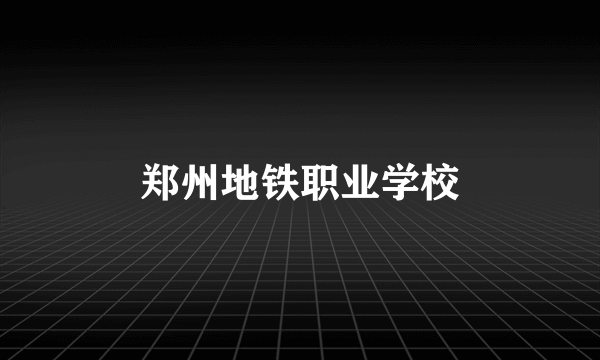 郑州地铁职业学校