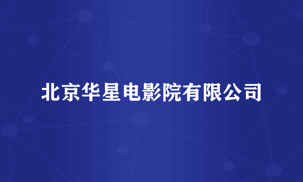 北京华星电影院有限公司