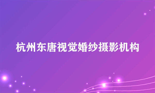 杭州东唐视觉婚纱摄影机构