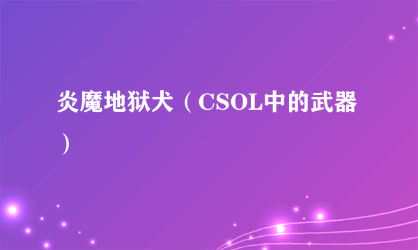 炎魔地狱犬（CSOL中的武器）
