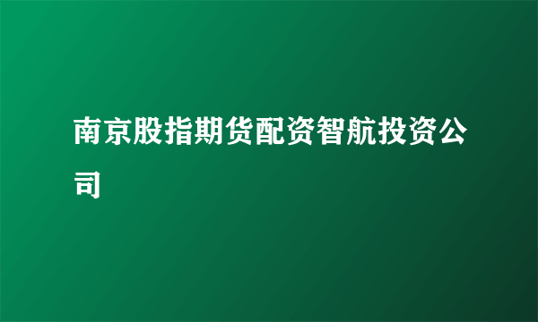 南京股指期货配资智航投资公司