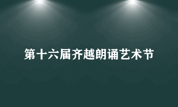 第十六届齐越朗诵艺术节