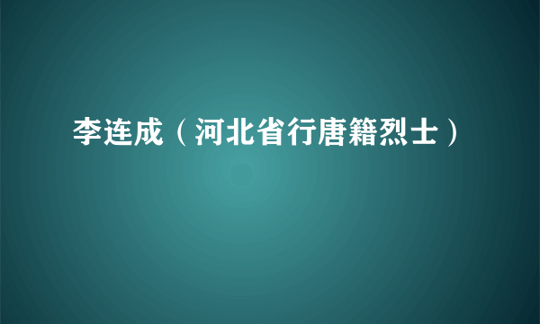 李连成（河北省行唐籍烈士）