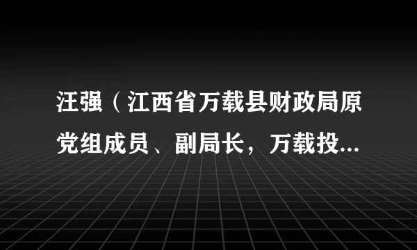 汪强（江西省万载县财政局原党组成员、副局长，万载投资发展集团有限公司原党支部书记）