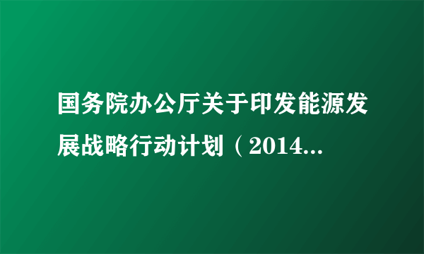 国务院办公厅关于印发能源发展战略行动计划（2014-2020年）的通知