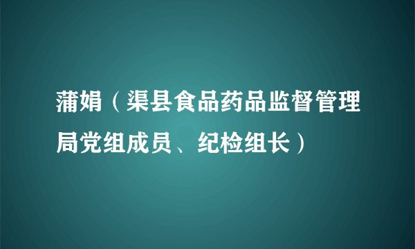 蒲娟（渠县食品药品监督管理局党组成员、纪检组长）