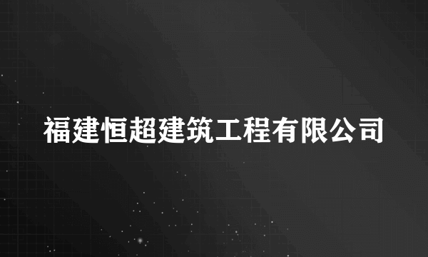 福建恒超建筑工程有限公司