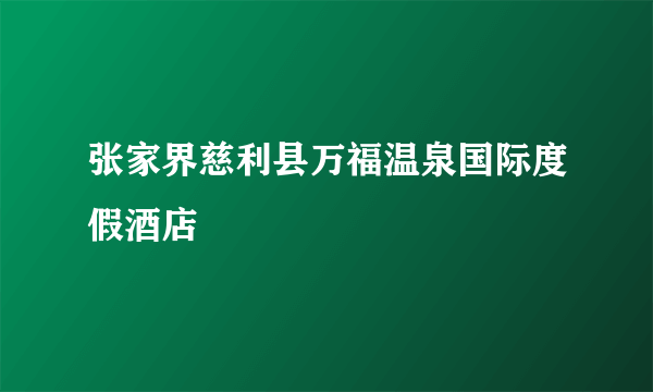 张家界慈利县万福温泉国际度假酒店