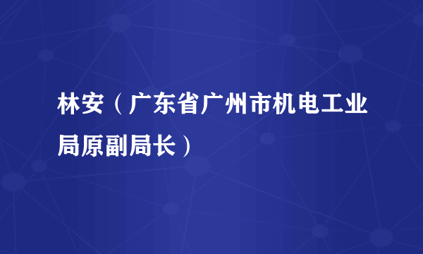 林安（广东省广州市机电工业局原副局长）
