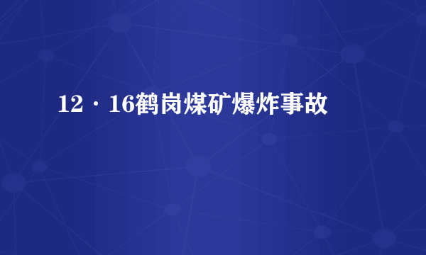 12·16鹤岗煤矿爆炸事故