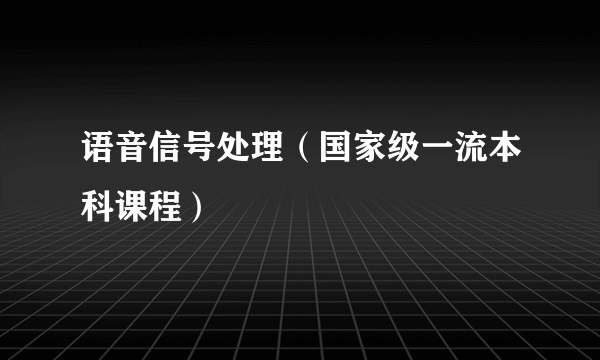 语音信号处理（国家级一流本科课程）