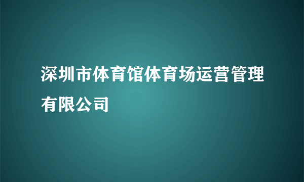 深圳市体育馆体育场运营管理有限公司