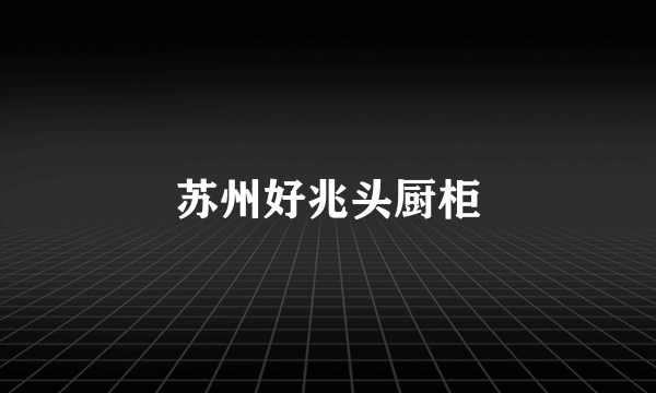 苏州好兆头厨柜