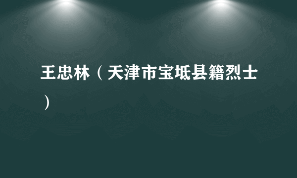 王忠林（天津市宝坻县籍烈士）