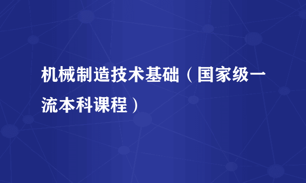 机械制造技术基础（国家级一流本科课程）