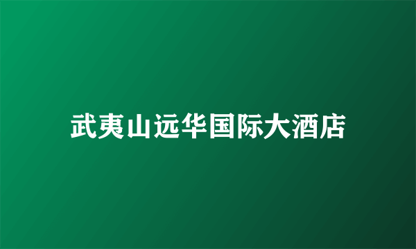 武夷山远华国际大酒店