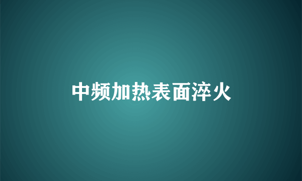 中频加热表面淬火