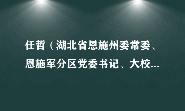 任哲（湖北省恩施州委常委、恩施军分区党委书记、大校政治委员）
