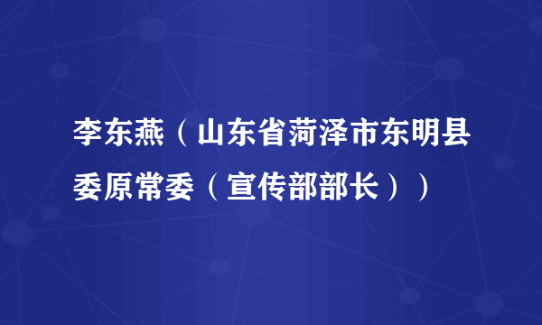 李东燕（山东省菏泽市东明县委原常委（宣传部部长））