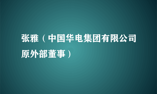 张雅（中国华电集团有限公司原外部董事）