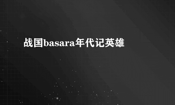 战国basara年代记英雄