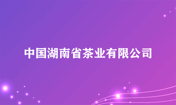 中国湖南省茶业有限公司