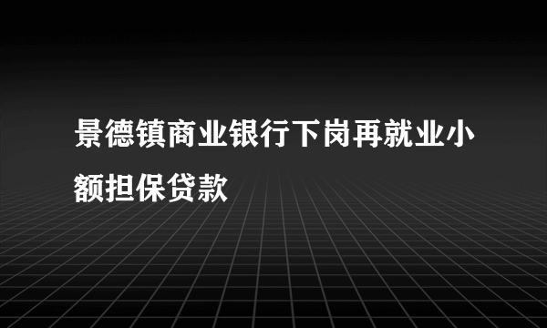 景德镇商业银行下岗再就业小额担保贷款